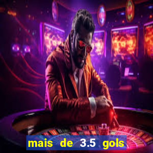 mais de 3.5 gols o que significa